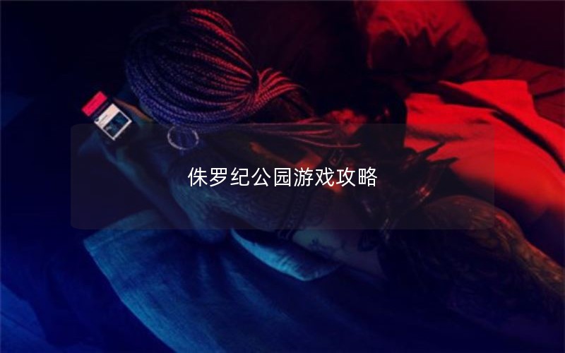 侏罗纪公园游戏攻略