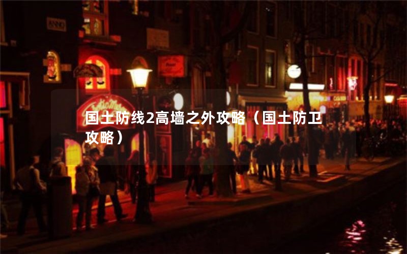 国土防线2高墙之外攻略（国土防卫攻略）