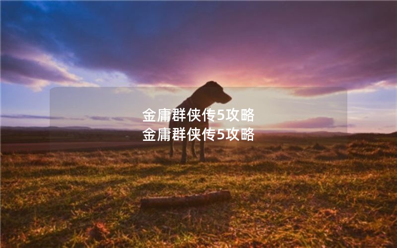 金庸群侠传5攻略 金庸群侠传5攻略