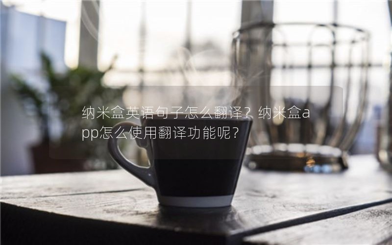 纳米盒英语句子怎么翻译？纳米盒app怎么使用翻译功能呢？