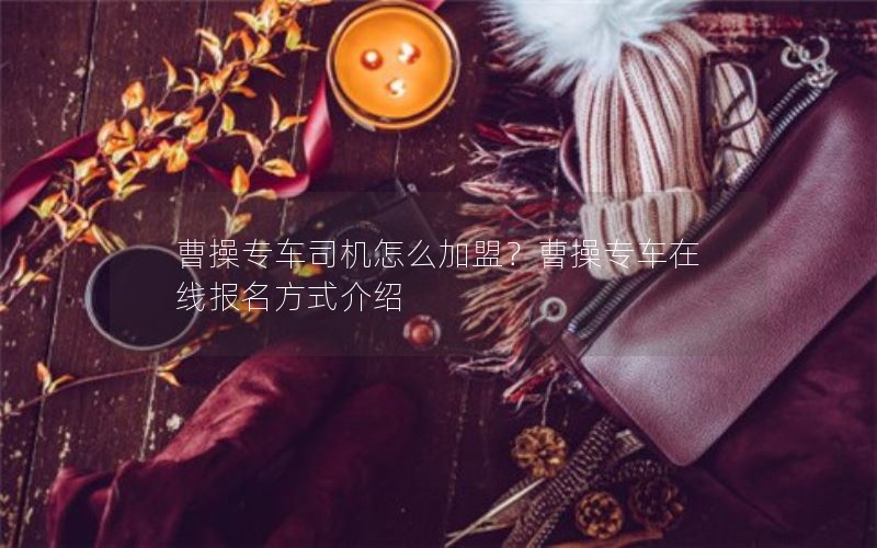 曹操专车司机怎么加盟？曹操专车在线报名方式介绍