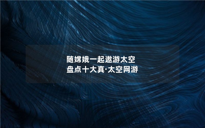 随嫦娥一起遨游太空 盘点十大真·太空网游
