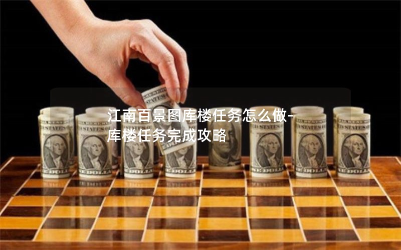 江南百景图库楼任务怎么做-库楼任务完成攻略 江南百景图库楼任务怎么做-库楼任务完成攻略