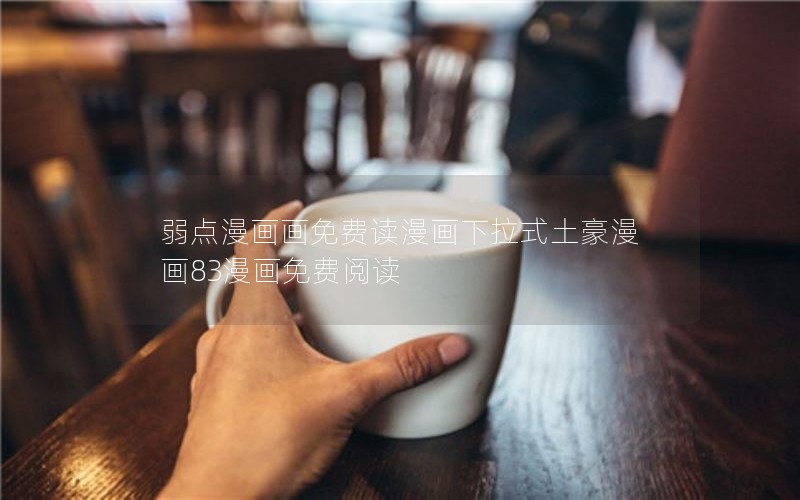 弱点漫画画免费读漫画下拉式土豪漫画83漫画免费阅读