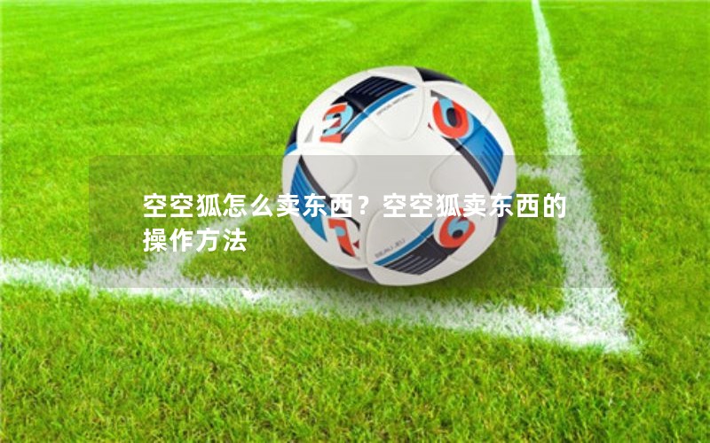 空空狐怎么卖东西？空空狐卖东西的操作方法