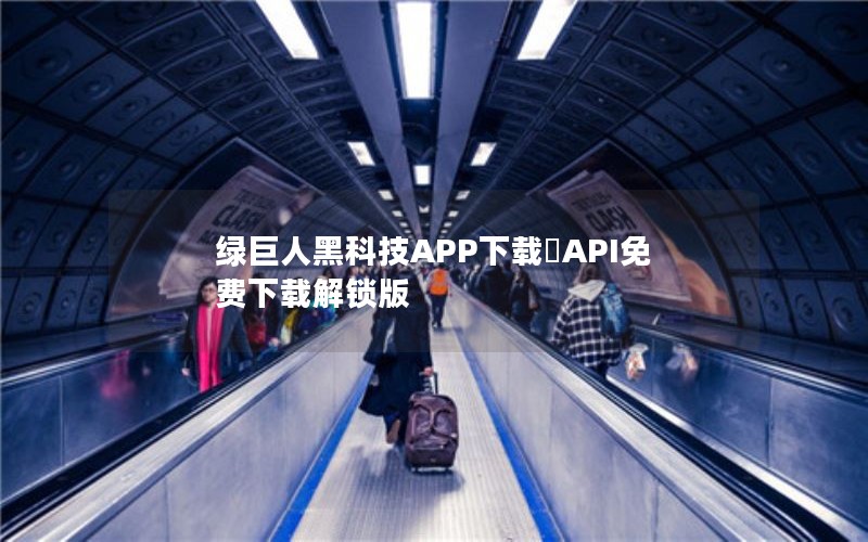 绿巨人黑科技APP下载汅API免费下载解锁版