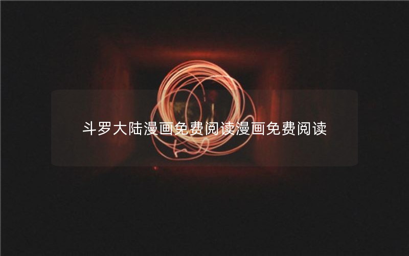 斗罗大陆漫画免费阅读漫画免费阅读 斗罗大陆漫画免费阅读漫画免费阅读