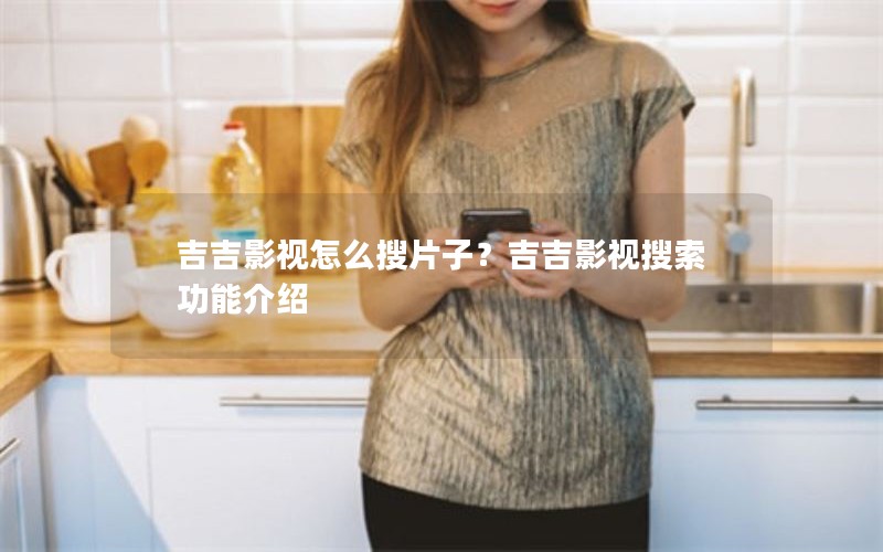吉吉影视怎么搜片子？吉吉影视搜索功能介绍