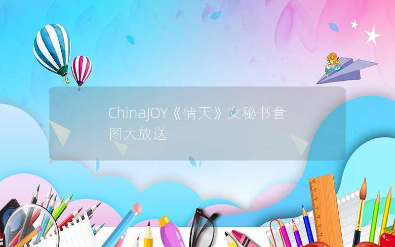 ChinaJOY《情天》女秘书套图大放送
