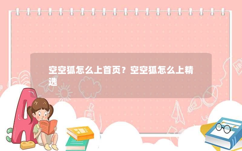 空空狐怎么上首页？空空狐怎么上精选