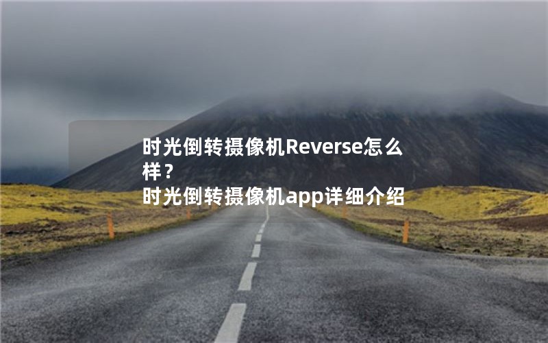 时光倒转摄像机Reverse怎么样？ 时光倒转摄像机app详细介绍