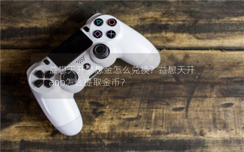 益想天开梦想金怎么兑换？益想天开app怎么提取金币？