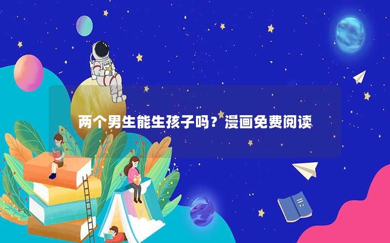 两个男生能生孩子吗？漫画免费阅读