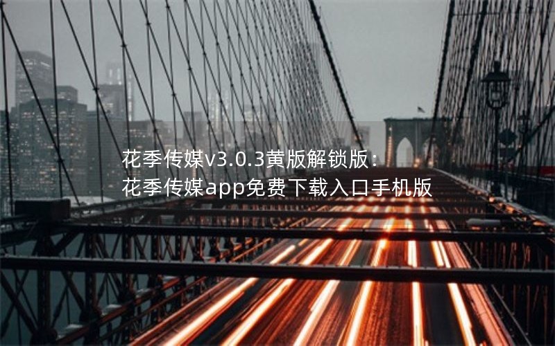花季传媒v3.0.3黄版解锁版：花季传媒app免费下载入口手机版
