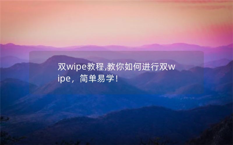 双wipe教程,教你如何进行双wipe，简单易学！