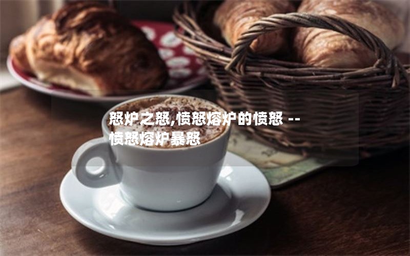 怒炉之怒,愤怒熔炉的愤怒 -- 愤怒熔炉暴怒