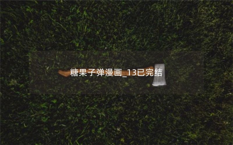 糖果子弹漫画_13已完结 糖果子弹漫画_13已完结