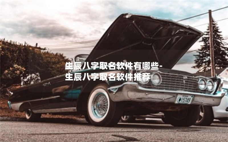 生辰八字取名软件有哪些-生辰八字取名软件推荐