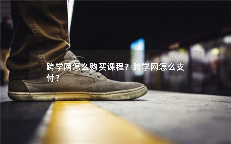 跨学网怎么购买课程？跨学网怎么支付？