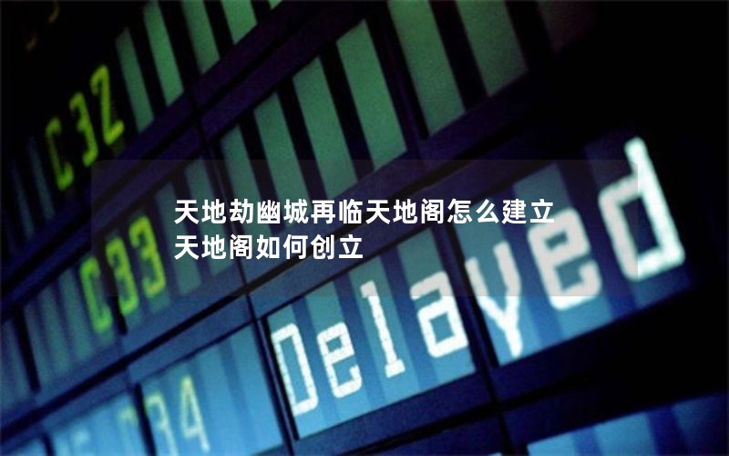 天地劫幽城再临天地阁怎么建立 天地阁如何创立