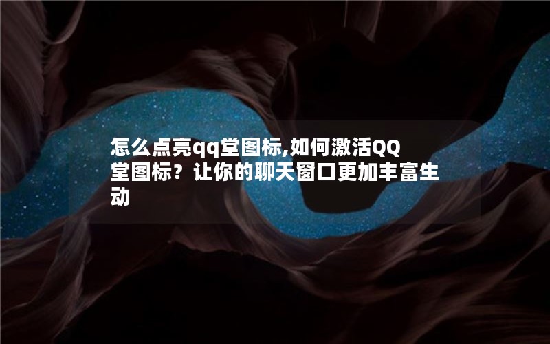 怎么点亮qq堂图标,如何激活QQ堂图标?让你的聊天窗口更加丰富生动 怎么点亮qq堂图标,如何激活QQ堂图标?让你的聊天窗口更加丰富生动