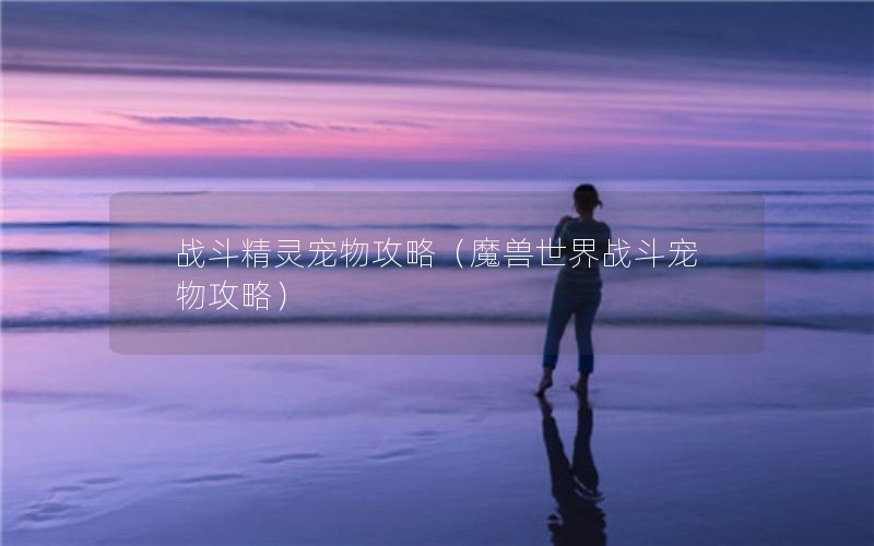 战斗精灵宠物攻略（魔兽世界战斗宠物攻略）