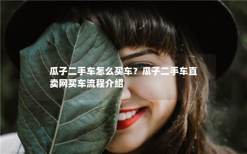 瓜子二手车怎么买车？瓜子二手车直卖网买车流程介绍