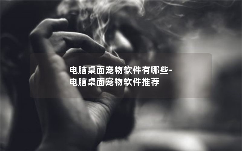 电脑桌面宠物软件有哪些-电脑桌面宠物软件推荐