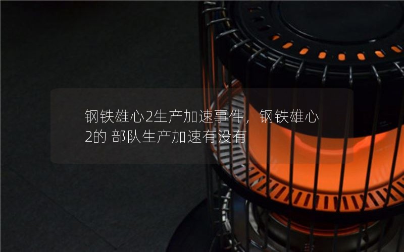钢铁雄心2生产加速事件，钢铁雄心2的 部队生产加速有没有