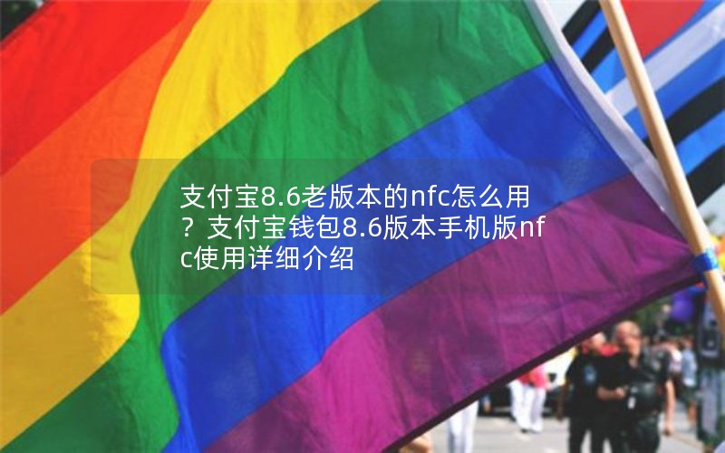 支付宝8.6老版本的nfc怎么用？支付宝钱包8.6版本手机版nfc使用详细介绍