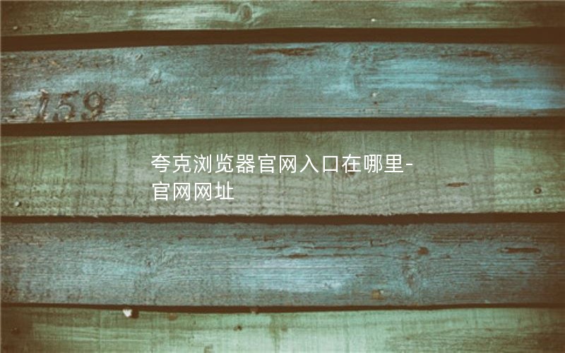 夸克浏览器官网入口在哪里-官网网址