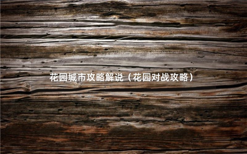 花园城市攻略解说（花园对战攻略）