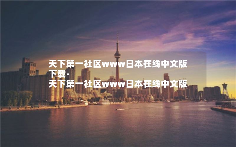 天下第一社区www日本在线中文版下载-天下第一社区www日本在线中文版 天下第一社区www日本在线中文版下载-天下第一社区www日本在线中文版