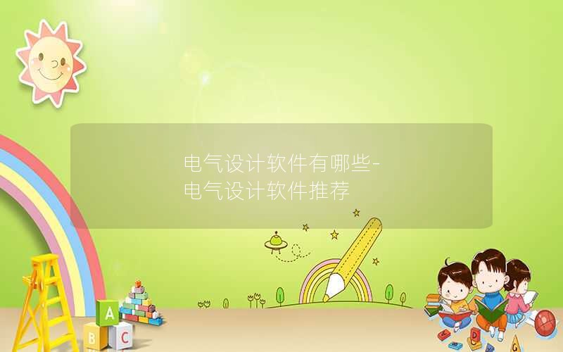 电气设计软件有哪些-电气设计软件推荐 电气设计软件有哪些-电气设计软件推荐