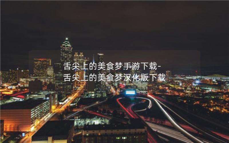 舌尖上的美食梦手游下载-舌尖上的美食梦汉化版下载