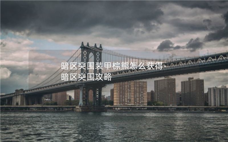 暗区突围装甲棕熊怎么获得-暗区突围攻略