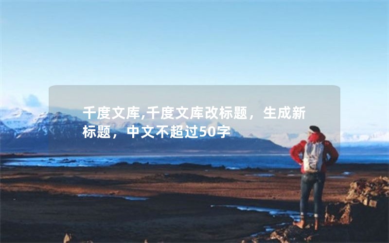 千度文库,千度文库改标题，生成新标题，中文不超过50字
