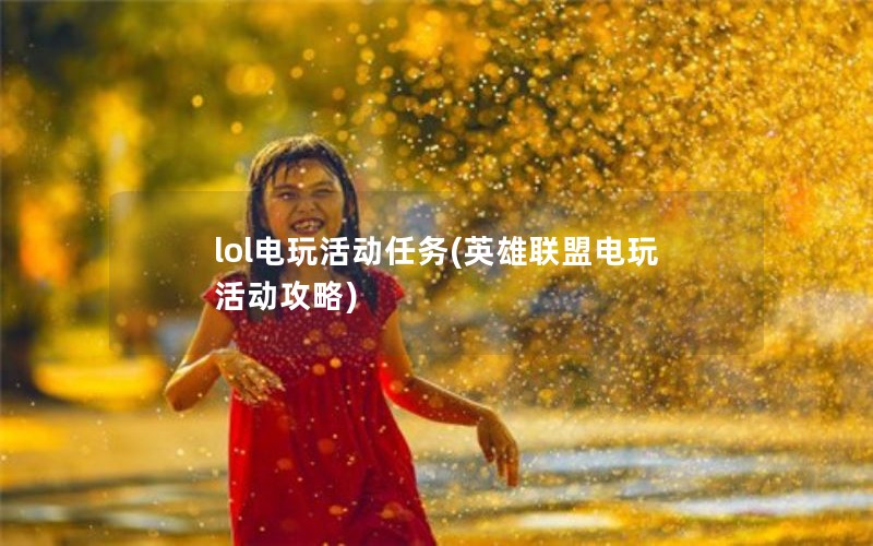 lol电玩活动任务(英雄联盟电玩活动攻略)