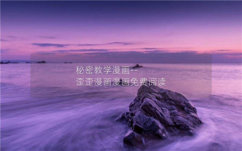 秘密教学漫画--歪歪漫画漫画免费阅读