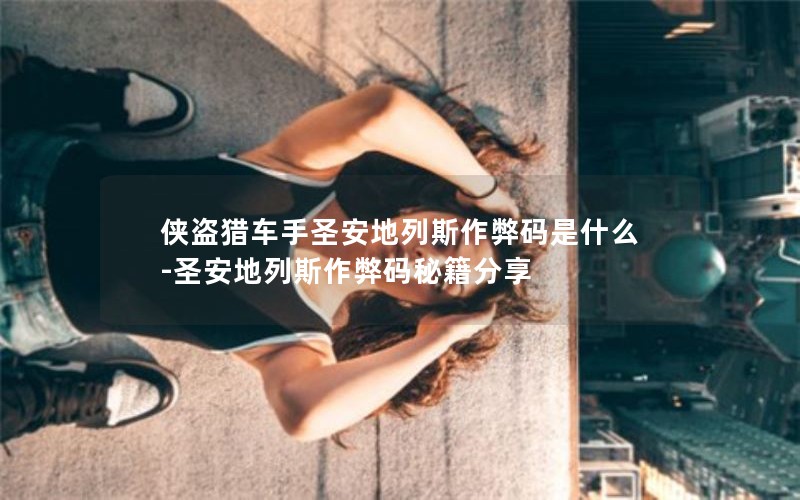 侠盗猎车手圣安地列斯作弊码是什么-圣安地列斯作弊码秘籍分享