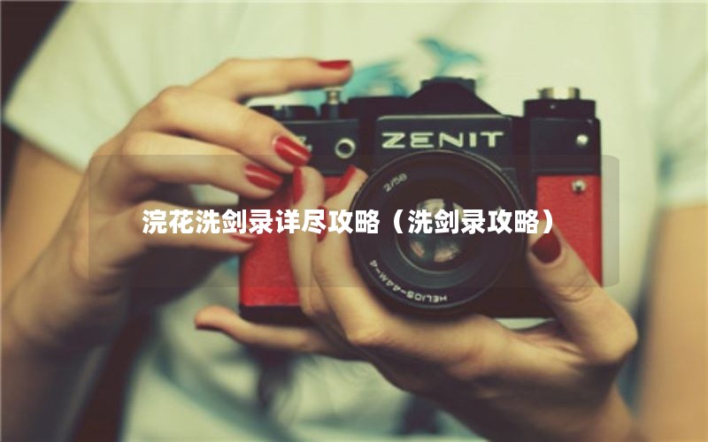 浣花洗剑录详尽攻略（洗剑录攻略）