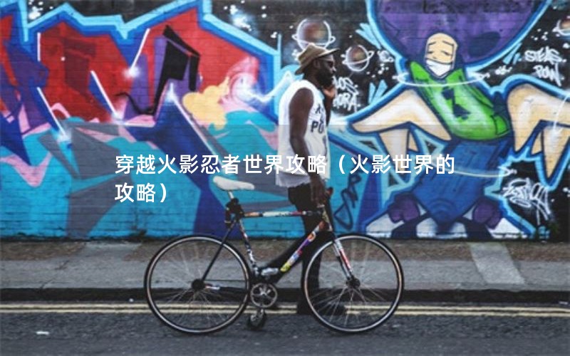 穿越火影忍者世界攻略（火影世界的攻略）