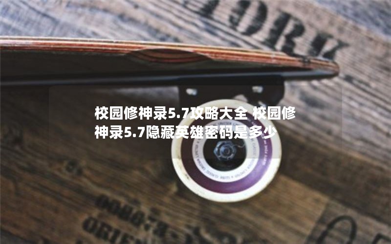 校园修神录5.7攻略大全 校园修神录5.7隐藏英雄密码是多少