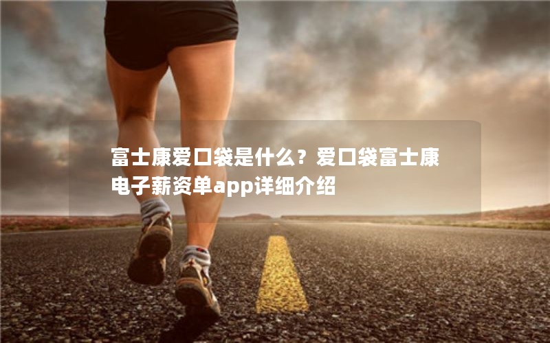 富士康爱口袋是什么?爱口袋富士康电子薪资单app详细介绍 富士康爱口袋是什么?爱口袋富士康电子薪资单app详细介绍