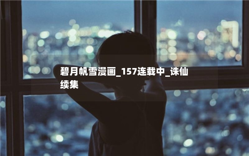 碧月帆雪漫画_157连载中_诛仙续集