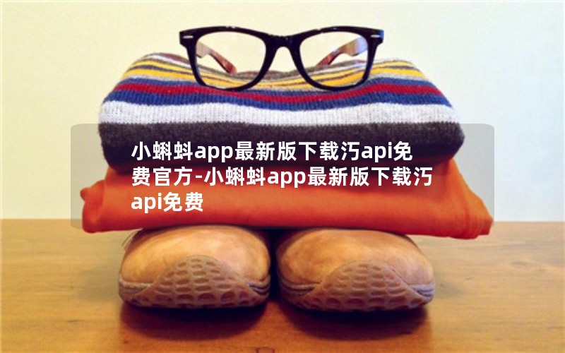 小蝌蚪app最新版下载汅api免费官方-小蝌蚪app最新版下载汅api免费