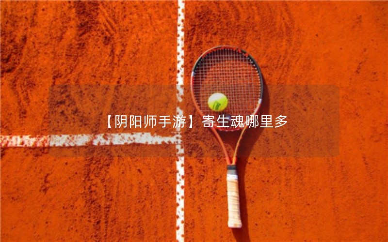【阴阳师手游】寄生魂哪里多