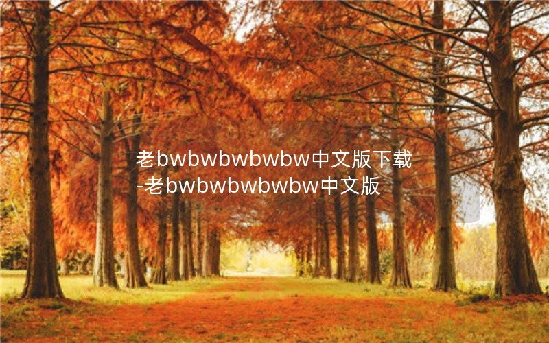 老bwbwbwbwbw中文版下载-老bwbwbwbwbw中文版