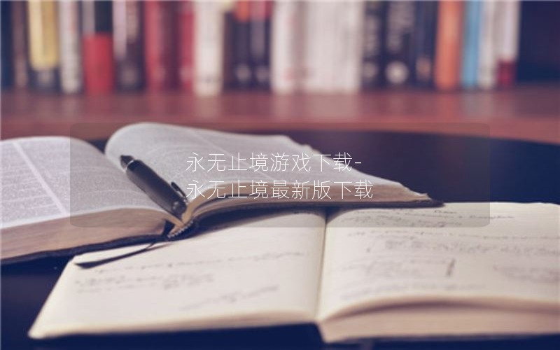 永无止境游戏下载-永无止境最新版下载 永无止境游戏下载-永无止境最新版下载