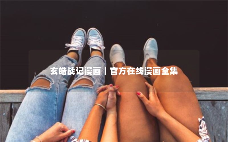 玄皓战记漫画|官方在线漫画全集 玄皓战记漫画|官方在线漫画全集